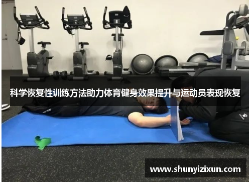 科学恢复性训练方法助力体育健身效果提升与运动员表现恢复