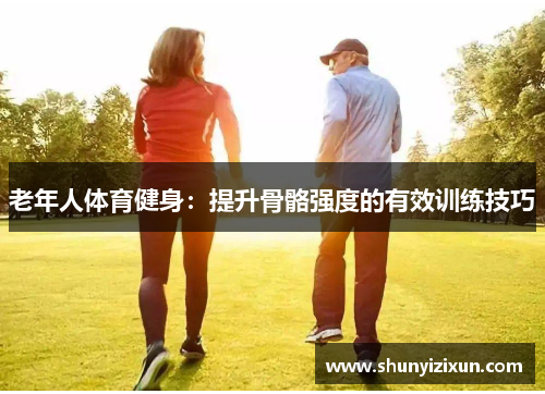 老年人体育健身：提升骨骼强度的有效训练技巧